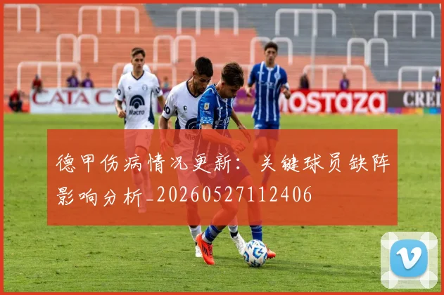 德甲伤病情况更新:关键球员缺阵影响分析_20260527112406