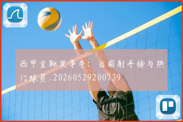 西甲金靴奖争夺：当前射手榜与热门球员_20260529200739