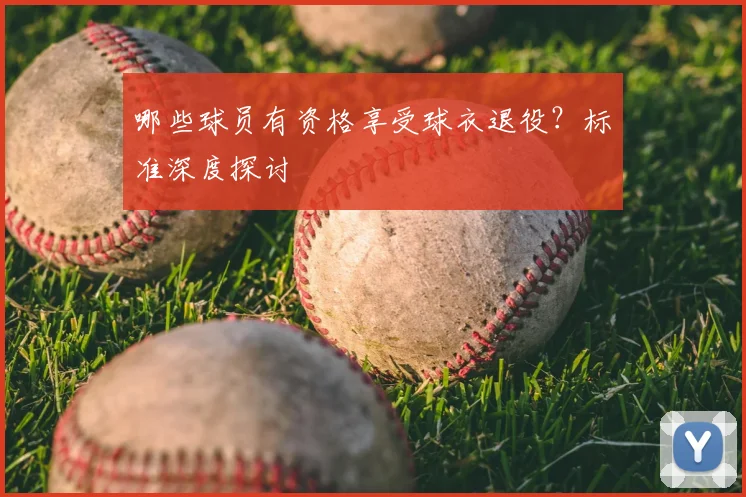 哪些球员有资格享受球衣退役?标准深度探讨