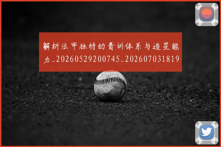 解析法甲独特的青训体系与造星能力_20260529200745_20260703181946