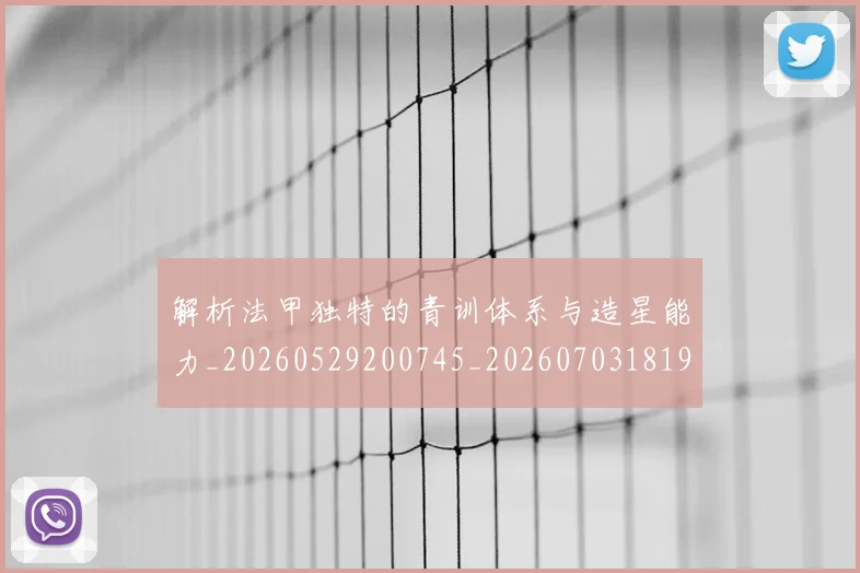 解析法甲独特的青训体系与造星能力_20260529200745_20260703181946