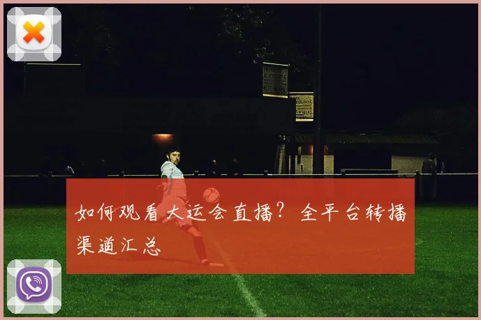 如何观看大运会直播?全平台转播渠道汇总