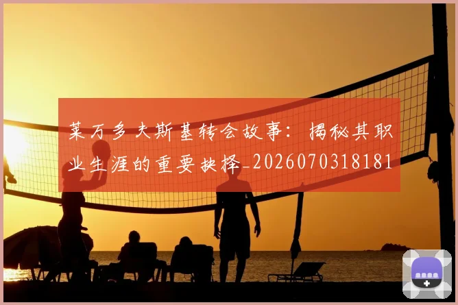 莱万多夫斯基转会故事:揭秘其职业生涯的重要抉择_20260703181812