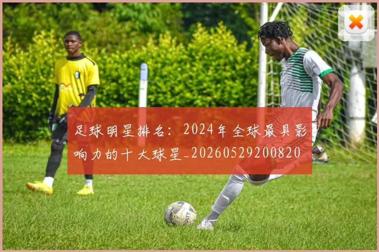 足球明星排名:2024年全球最具影响力的十大球星_20260529200820
