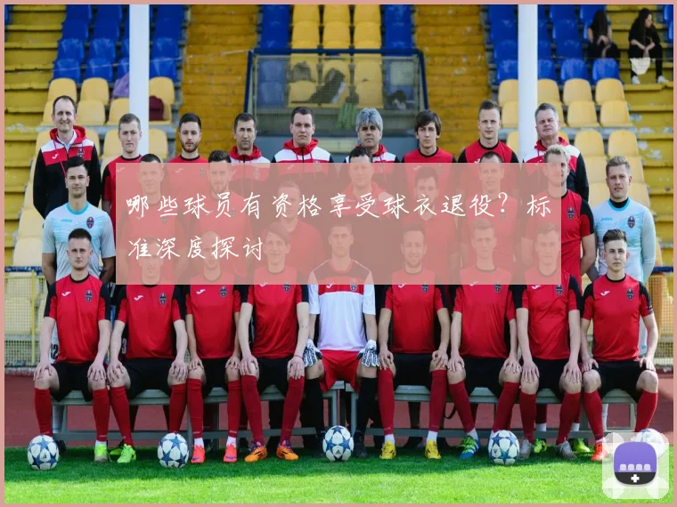 哪些球员有资格享受球衣退役?标准深度探讨