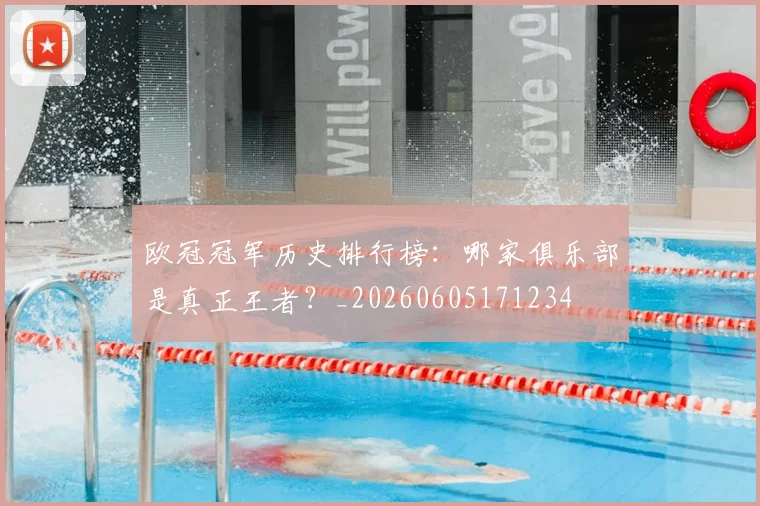 欧冠冠军历史排行榜：哪家俱乐部是真正王者？_20260605171234