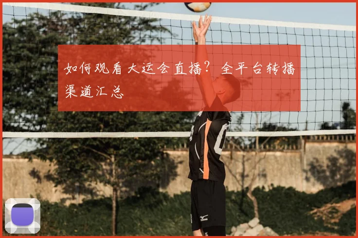 如何观看大运会直播？全平台转播渠道汇总