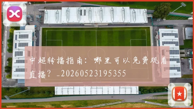中超转播指南:哪里可以免费观看直播?_20260523195355