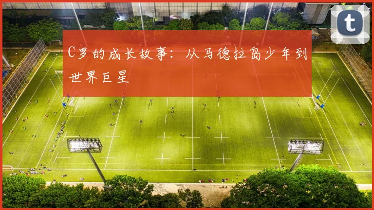 C罗的成长故事:从马德拉岛少年到世界巨星
