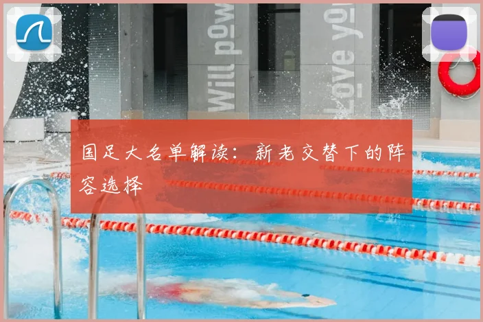 国足大名单解读:新老交替下的阵容选择