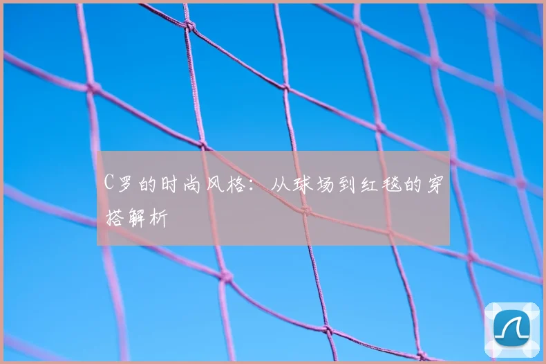 C罗的时尚风格:从球场到红毯的穿搭解析