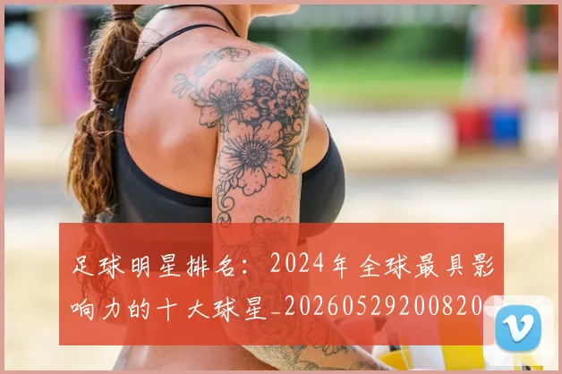 足球明星排名:2024年全球最具影响力的十大球星_20260529200820